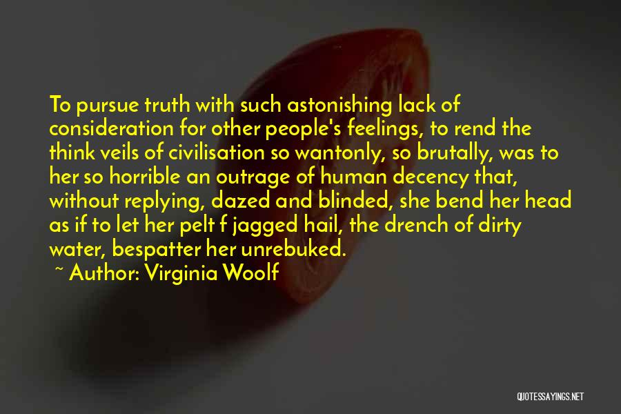 Virginia Woolf Quotes: To Pursue Truth With Such Astonishing Lack Of Consideration For Other People's Feelings, To Rend The Think Veils Of Civilisation