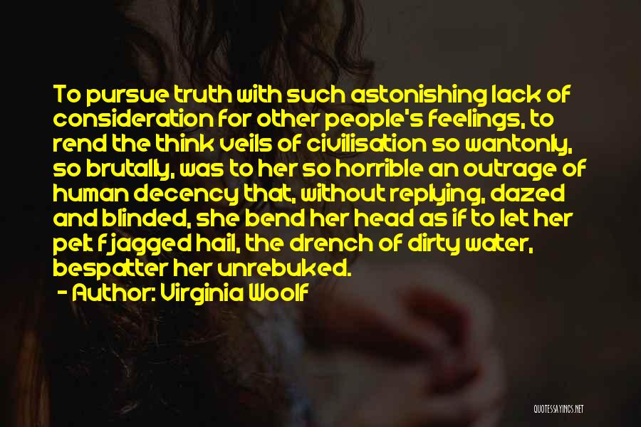 Virginia Woolf Quotes: To Pursue Truth With Such Astonishing Lack Of Consideration For Other People's Feelings, To Rend The Think Veils Of Civilisation