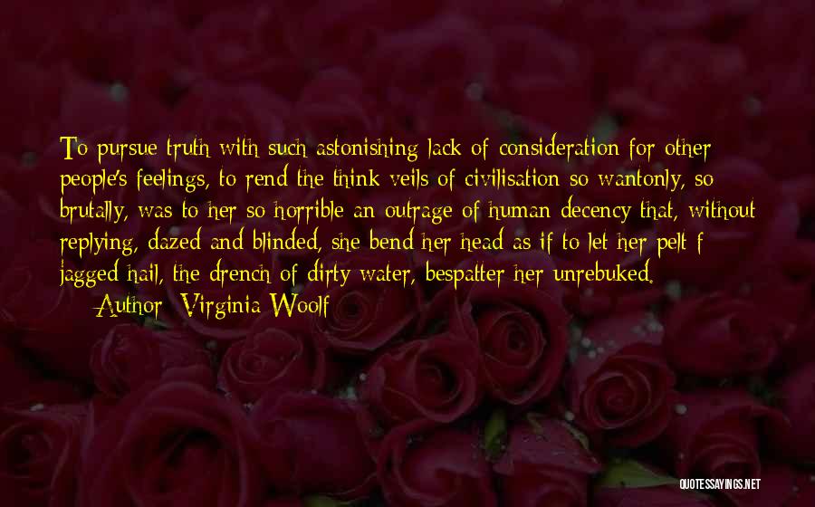 Virginia Woolf Quotes: To Pursue Truth With Such Astonishing Lack Of Consideration For Other People's Feelings, To Rend The Think Veils Of Civilisation