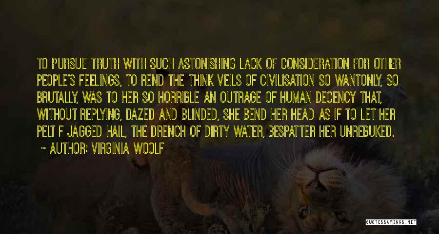 Virginia Woolf Quotes: To Pursue Truth With Such Astonishing Lack Of Consideration For Other People's Feelings, To Rend The Think Veils Of Civilisation