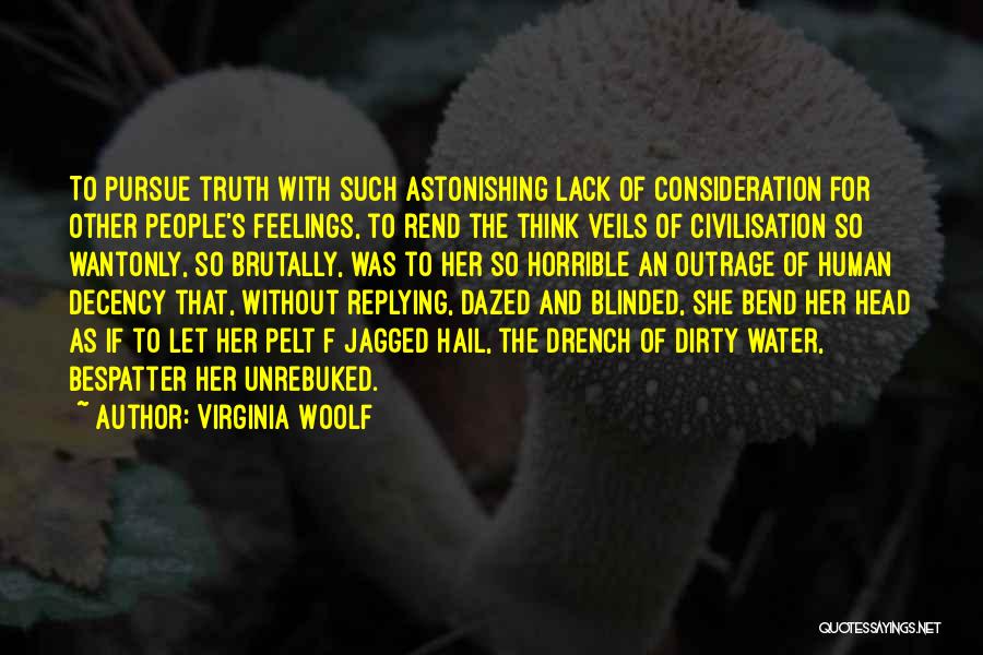 Virginia Woolf Quotes: To Pursue Truth With Such Astonishing Lack Of Consideration For Other People's Feelings, To Rend The Think Veils Of Civilisation