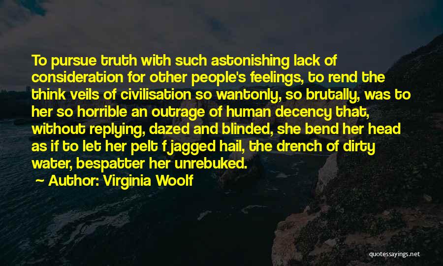 Virginia Woolf Quotes: To Pursue Truth With Such Astonishing Lack Of Consideration For Other People's Feelings, To Rend The Think Veils Of Civilisation