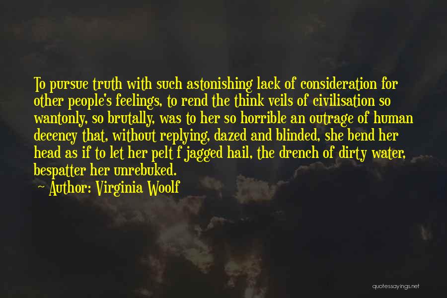 Virginia Woolf Quotes: To Pursue Truth With Such Astonishing Lack Of Consideration For Other People's Feelings, To Rend The Think Veils Of Civilisation