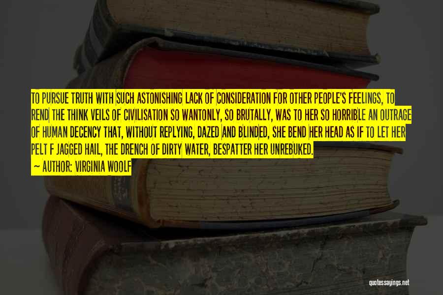 Virginia Woolf Quotes: To Pursue Truth With Such Astonishing Lack Of Consideration For Other People's Feelings, To Rend The Think Veils Of Civilisation