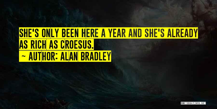 Alan Bradley Quotes: She's Only Been Here A Year And She's Already As Rich As Croesus.