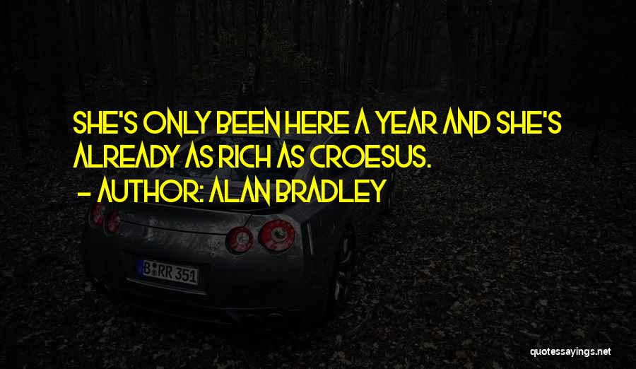 Alan Bradley Quotes: She's Only Been Here A Year And She's Already As Rich As Croesus.