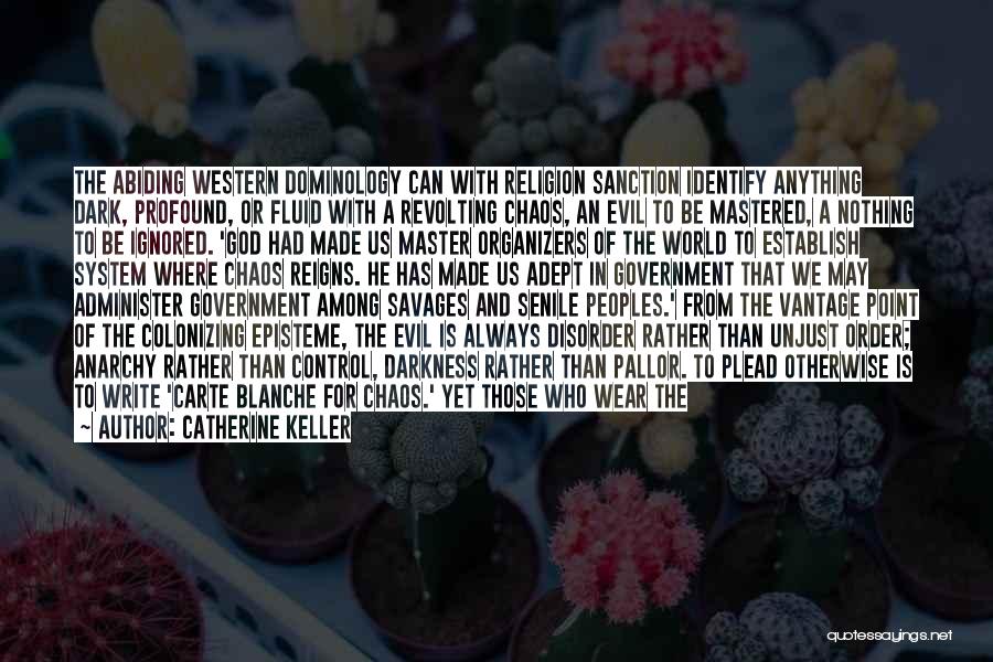 Catherine Keller Quotes: The Abiding Western Dominology Can With Religion Sanction Identify Anything Dark, Profound, Or Fluid With A Revolting Chaos, An Evil