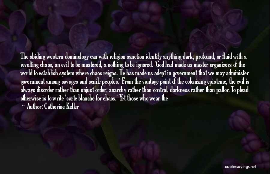 Catherine Keller Quotes: The Abiding Western Dominology Can With Religion Sanction Identify Anything Dark, Profound, Or Fluid With A Revolting Chaos, An Evil