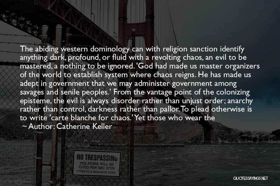 Catherine Keller Quotes: The Abiding Western Dominology Can With Religion Sanction Identify Anything Dark, Profound, Or Fluid With A Revolting Chaos, An Evil