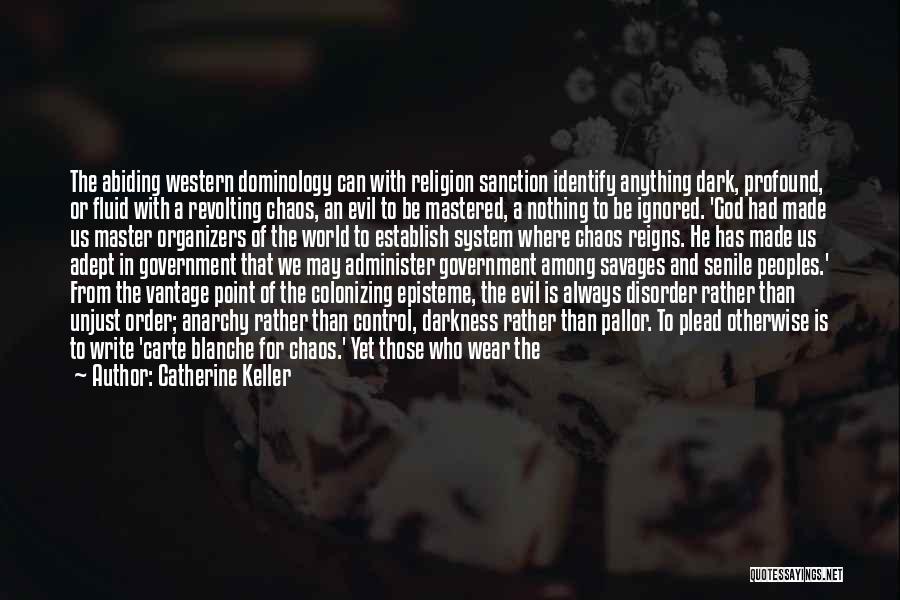 Catherine Keller Quotes: The Abiding Western Dominology Can With Religion Sanction Identify Anything Dark, Profound, Or Fluid With A Revolting Chaos, An Evil
