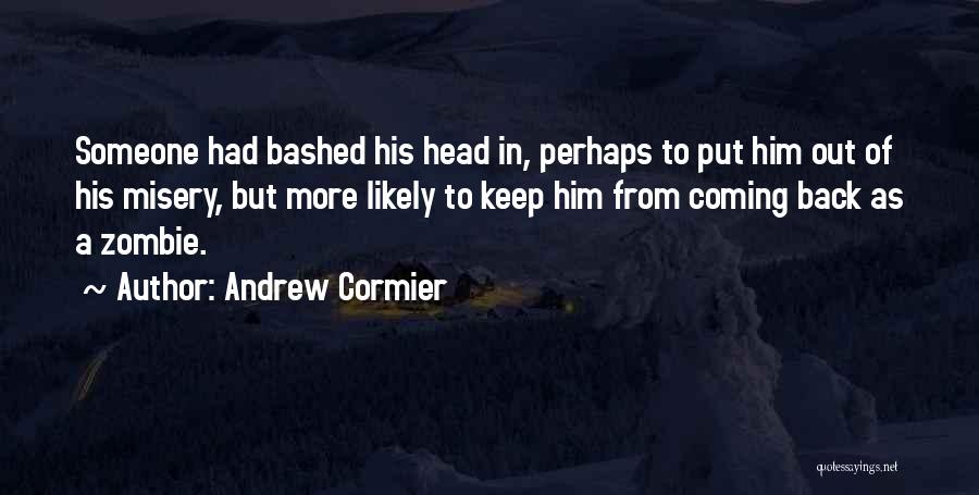 Andrew Cormier Quotes: Someone Had Bashed His Head In, Perhaps To Put Him Out Of His Misery, But More Likely To Keep Him