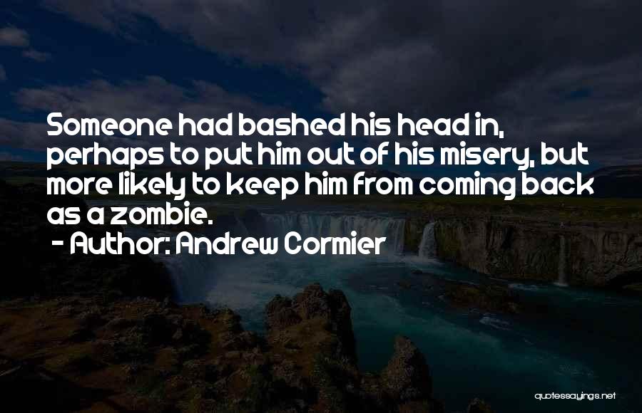 Andrew Cormier Quotes: Someone Had Bashed His Head In, Perhaps To Put Him Out Of His Misery, But More Likely To Keep Him