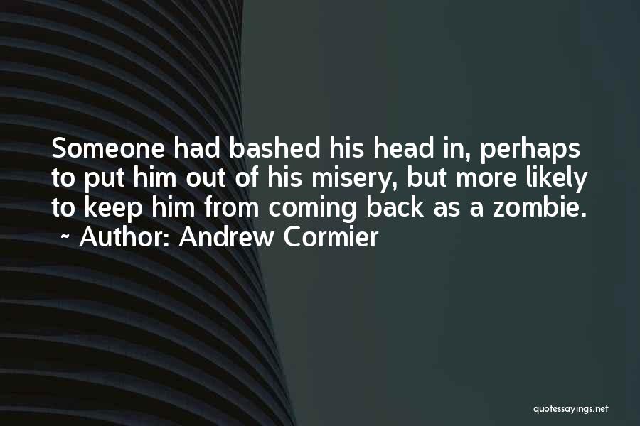 Andrew Cormier Quotes: Someone Had Bashed His Head In, Perhaps To Put Him Out Of His Misery, But More Likely To Keep Him