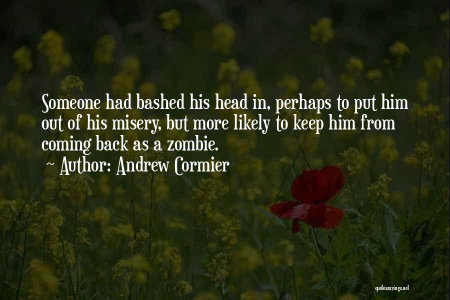 Andrew Cormier Quotes: Someone Had Bashed His Head In, Perhaps To Put Him Out Of His Misery, But More Likely To Keep Him