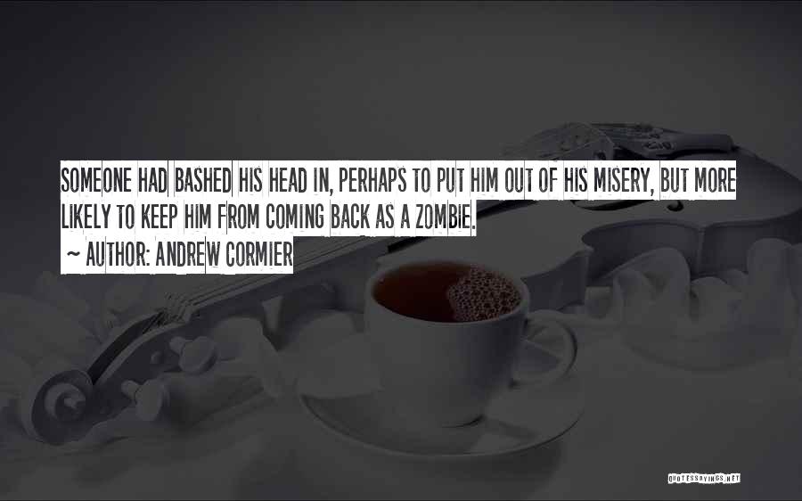 Andrew Cormier Quotes: Someone Had Bashed His Head In, Perhaps To Put Him Out Of His Misery, But More Likely To Keep Him