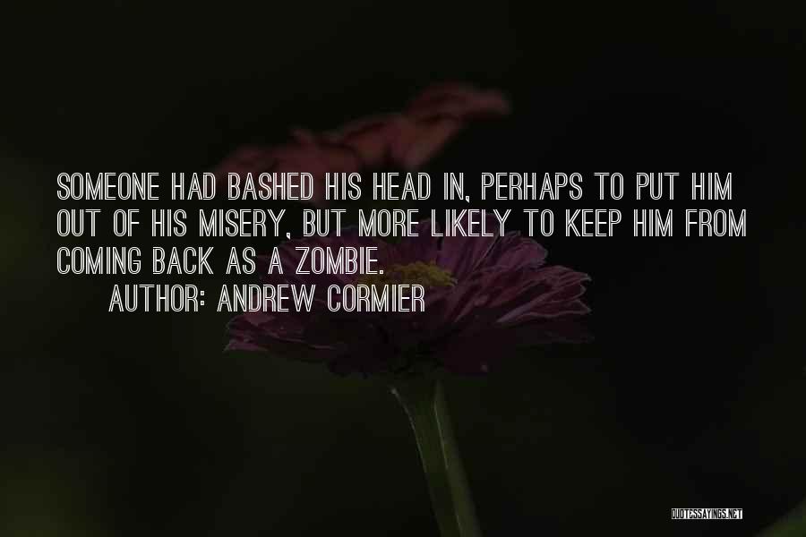 Andrew Cormier Quotes: Someone Had Bashed His Head In, Perhaps To Put Him Out Of His Misery, But More Likely To Keep Him