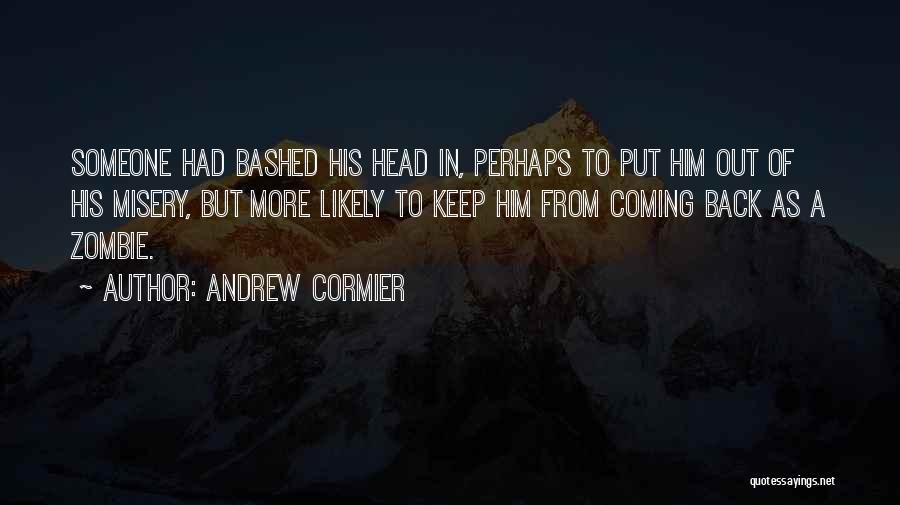 Andrew Cormier Quotes: Someone Had Bashed His Head In, Perhaps To Put Him Out Of His Misery, But More Likely To Keep Him