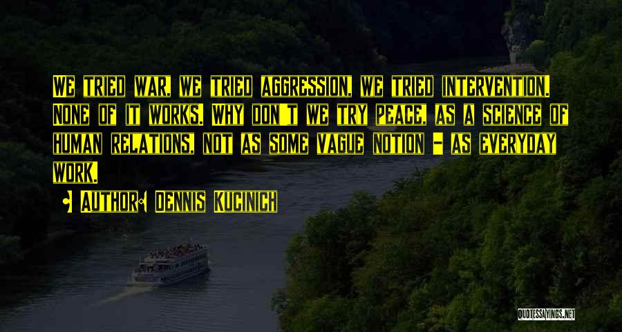 Dennis Kucinich Quotes: We Tried War, We Tried Aggression, We Tried Intervention. None Of It Works. Why Don't We Try Peace, As A