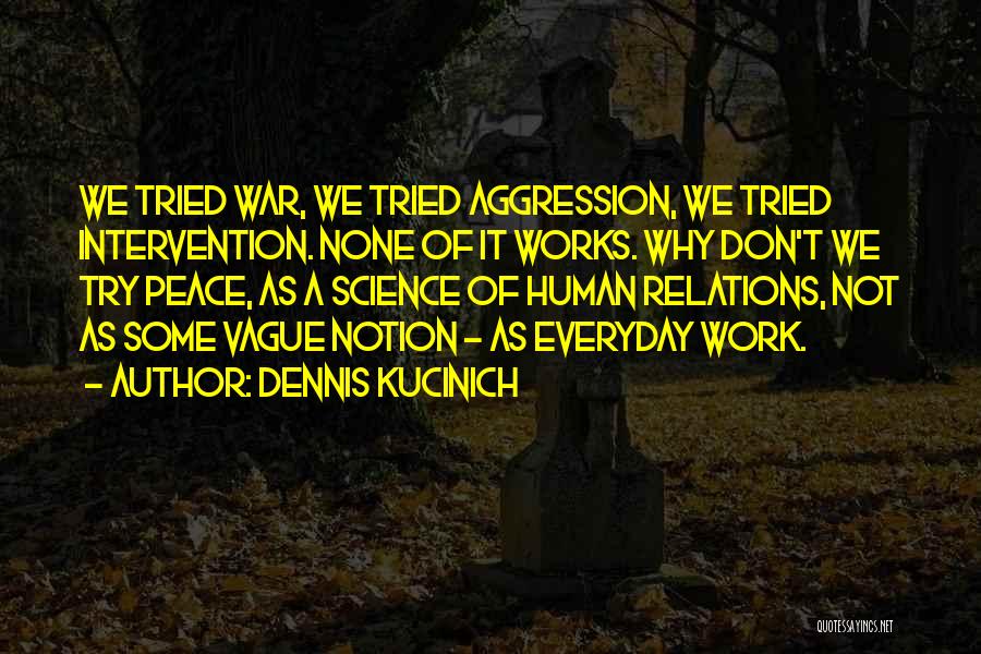 Dennis Kucinich Quotes: We Tried War, We Tried Aggression, We Tried Intervention. None Of It Works. Why Don't We Try Peace, As A