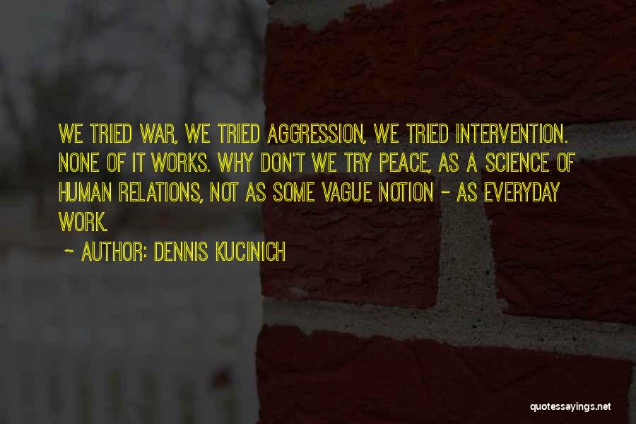 Dennis Kucinich Quotes: We Tried War, We Tried Aggression, We Tried Intervention. None Of It Works. Why Don't We Try Peace, As A