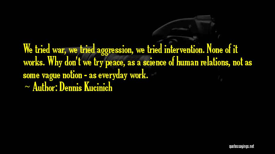 Dennis Kucinich Quotes: We Tried War, We Tried Aggression, We Tried Intervention. None Of It Works. Why Don't We Try Peace, As A
