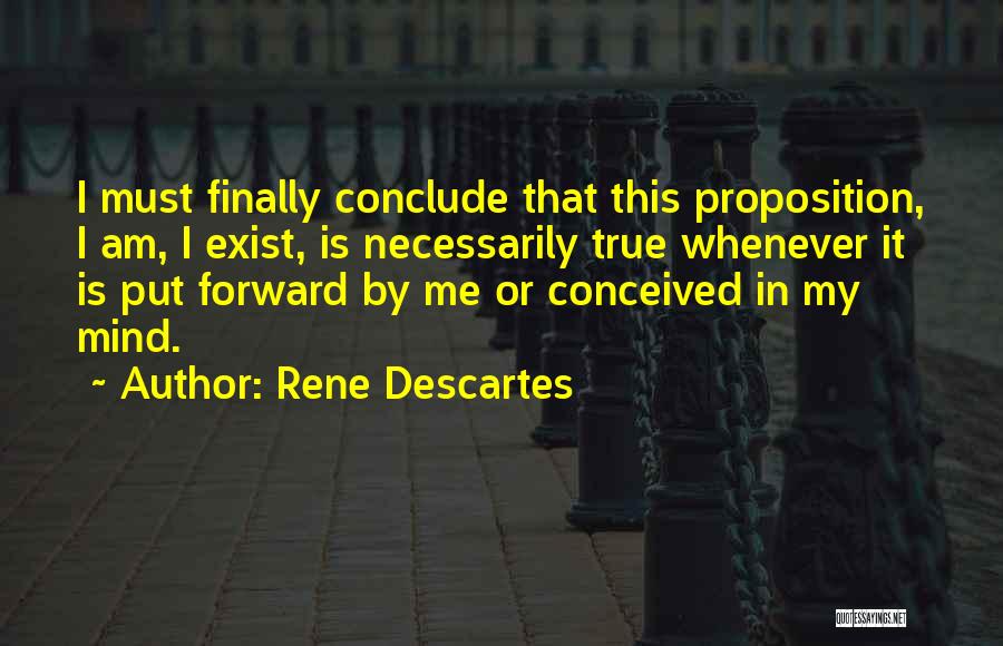 Rene Descartes Quotes: I Must Finally Conclude That This Proposition, I Am, I Exist, Is Necessarily True Whenever It Is Put Forward By