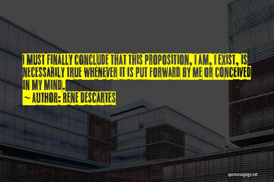 Rene Descartes Quotes: I Must Finally Conclude That This Proposition, I Am, I Exist, Is Necessarily True Whenever It Is Put Forward By