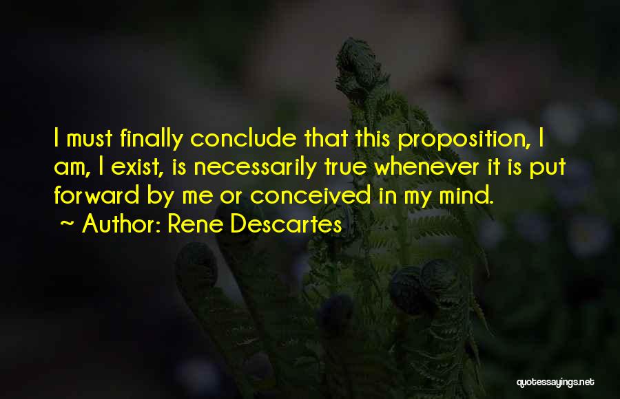 Rene Descartes Quotes: I Must Finally Conclude That This Proposition, I Am, I Exist, Is Necessarily True Whenever It Is Put Forward By