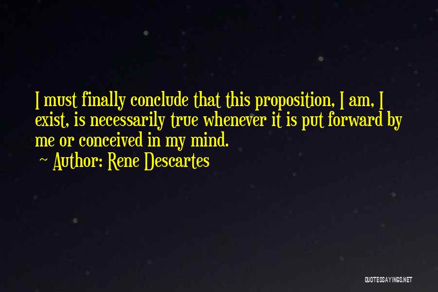 Rene Descartes Quotes: I Must Finally Conclude That This Proposition, I Am, I Exist, Is Necessarily True Whenever It Is Put Forward By