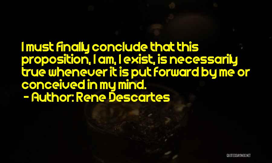 Rene Descartes Quotes: I Must Finally Conclude That This Proposition, I Am, I Exist, Is Necessarily True Whenever It Is Put Forward By