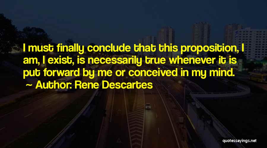 Rene Descartes Quotes: I Must Finally Conclude That This Proposition, I Am, I Exist, Is Necessarily True Whenever It Is Put Forward By