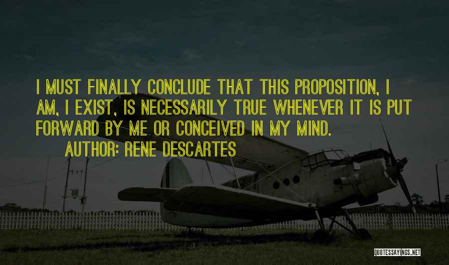 Rene Descartes Quotes: I Must Finally Conclude That This Proposition, I Am, I Exist, Is Necessarily True Whenever It Is Put Forward By