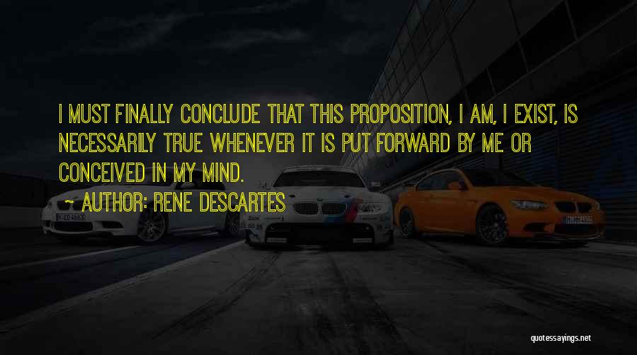 Rene Descartes Quotes: I Must Finally Conclude That This Proposition, I Am, I Exist, Is Necessarily True Whenever It Is Put Forward By