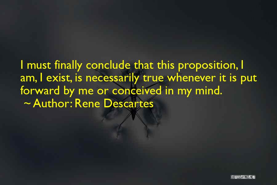 Rene Descartes Quotes: I Must Finally Conclude That This Proposition, I Am, I Exist, Is Necessarily True Whenever It Is Put Forward By