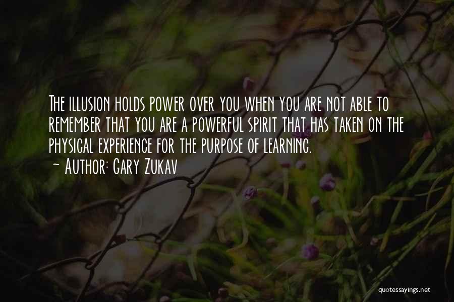 Gary Zukav Quotes: The Illusion Holds Power Over You When You Are Not Able To Remember That You Are A Powerful Spirit That