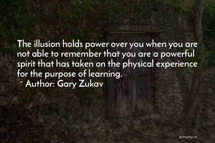 Gary Zukav Quotes: The Illusion Holds Power Over You When You Are Not Able To Remember That You Are A Powerful Spirit That