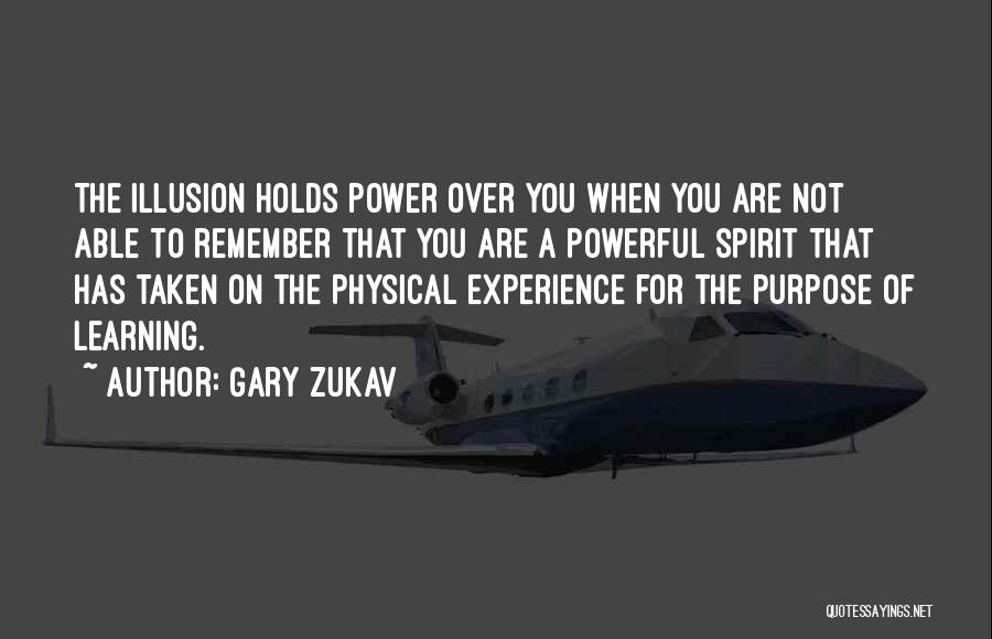 Gary Zukav Quotes: The Illusion Holds Power Over You When You Are Not Able To Remember That You Are A Powerful Spirit That
