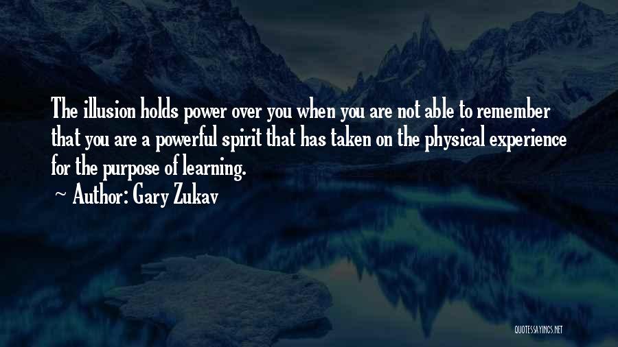 Gary Zukav Quotes: The Illusion Holds Power Over You When You Are Not Able To Remember That You Are A Powerful Spirit That
