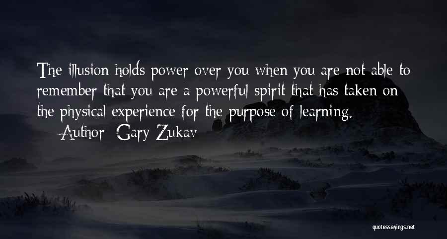 Gary Zukav Quotes: The Illusion Holds Power Over You When You Are Not Able To Remember That You Are A Powerful Spirit That