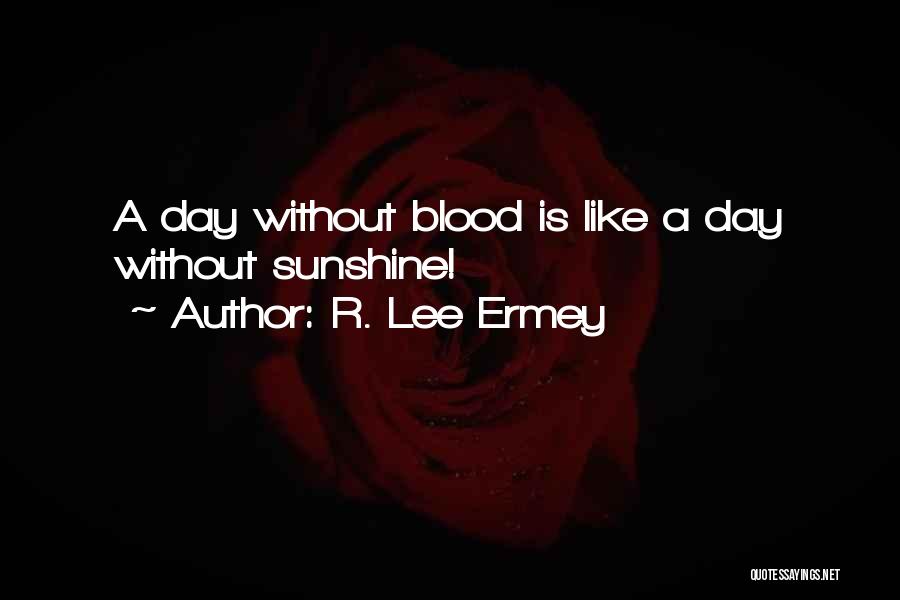 R. Lee Ermey Quotes: A Day Without Blood Is Like A Day Without Sunshine!