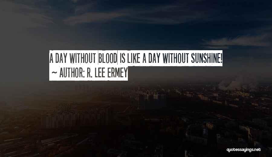 R. Lee Ermey Quotes: A Day Without Blood Is Like A Day Without Sunshine!