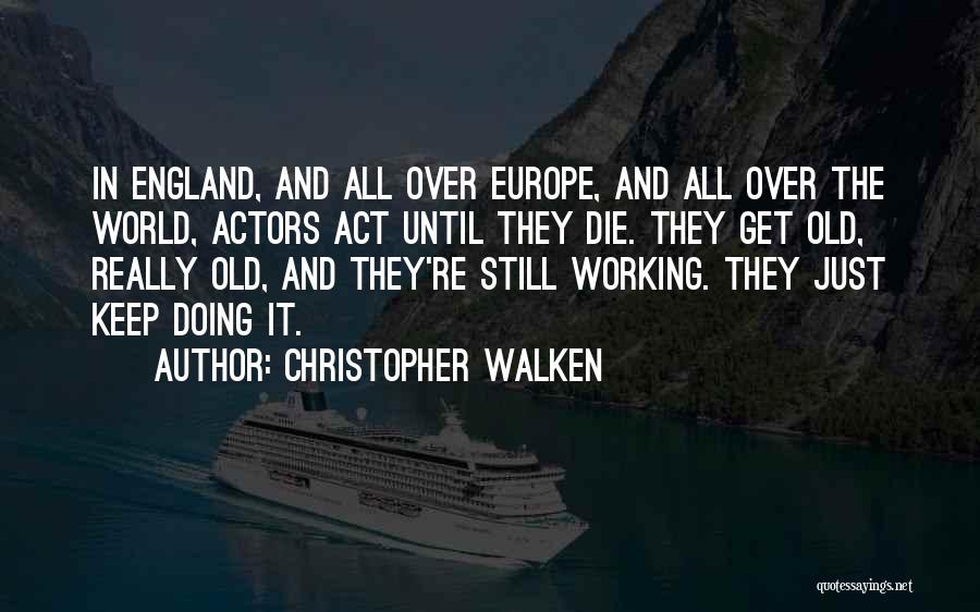 Christopher Walken Quotes: In England, And All Over Europe, And All Over The World, Actors Act Until They Die. They Get Old, Really