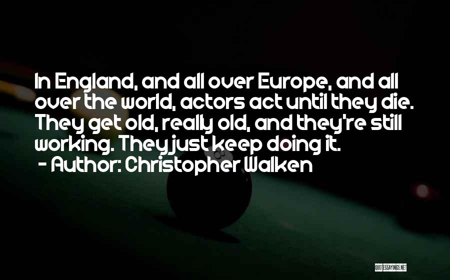 Christopher Walken Quotes: In England, And All Over Europe, And All Over The World, Actors Act Until They Die. They Get Old, Really