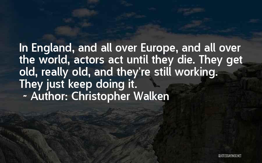 Christopher Walken Quotes: In England, And All Over Europe, And All Over The World, Actors Act Until They Die. They Get Old, Really