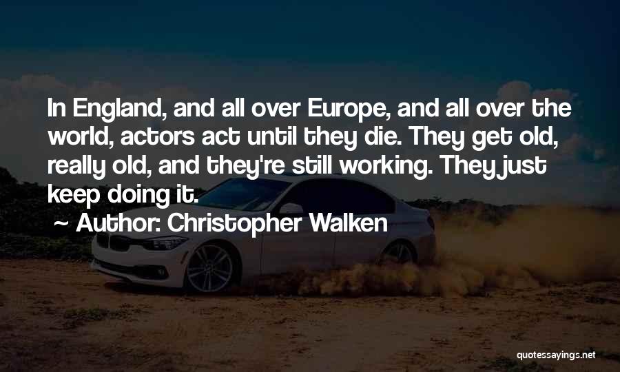 Christopher Walken Quotes: In England, And All Over Europe, And All Over The World, Actors Act Until They Die. They Get Old, Really