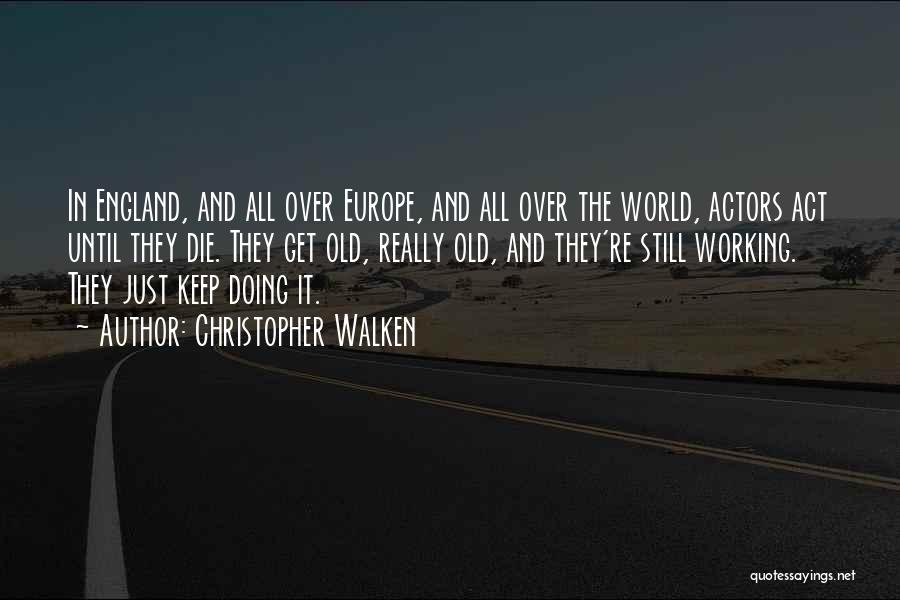 Christopher Walken Quotes: In England, And All Over Europe, And All Over The World, Actors Act Until They Die. They Get Old, Really