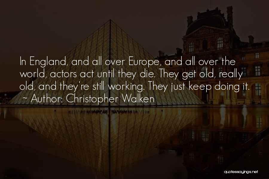 Christopher Walken Quotes: In England, And All Over Europe, And All Over The World, Actors Act Until They Die. They Get Old, Really