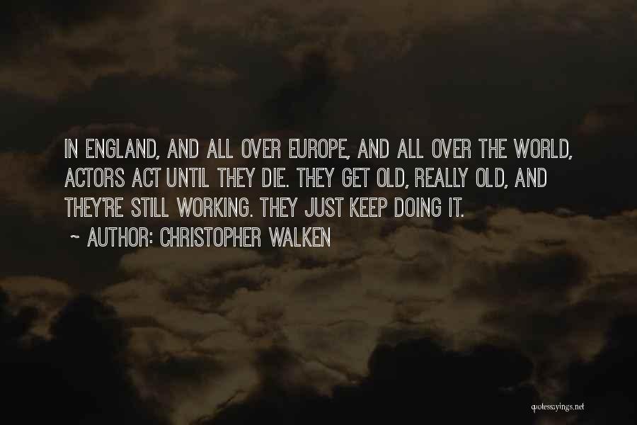 Christopher Walken Quotes: In England, And All Over Europe, And All Over The World, Actors Act Until They Die. They Get Old, Really