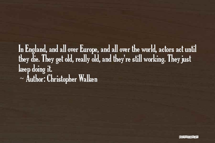 Christopher Walken Quotes: In England, And All Over Europe, And All Over The World, Actors Act Until They Die. They Get Old, Really