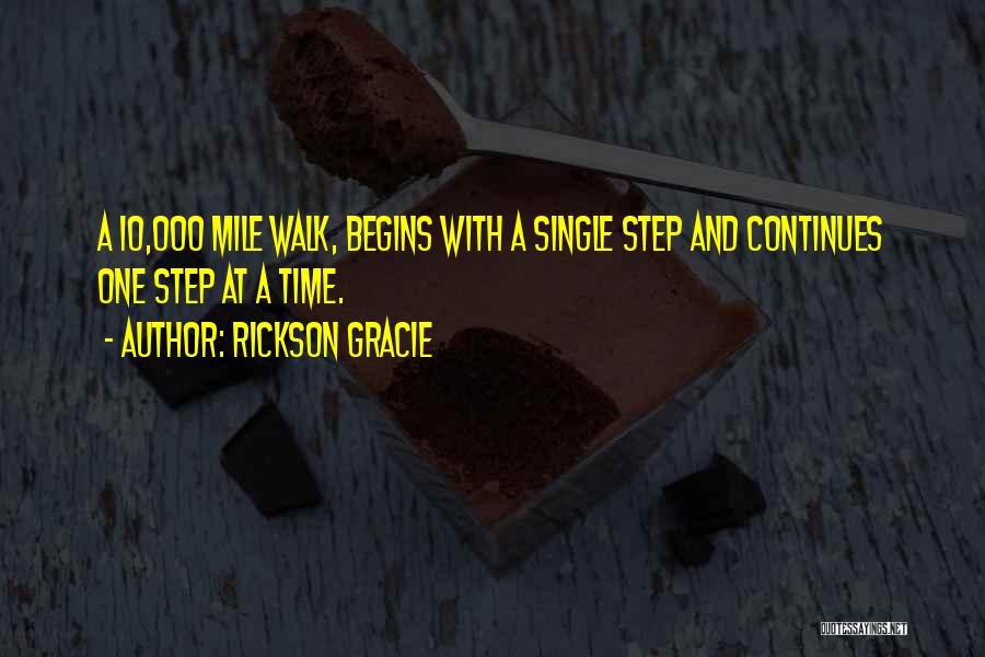 Rickson Gracie Quotes: A 10,000 Mile Walk, Begins With A Single Step And Continues One Step At A Time.